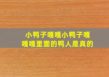 小鸭子嘎嘎小鸭子嘎嘎嘎里面的鸭人是真的