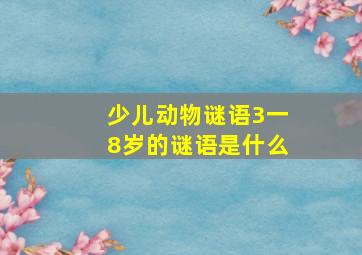 少儿动物谜语3一8岁的谜语是什么