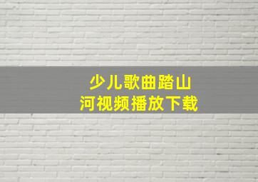 少儿歌曲踏山河视频播放下载