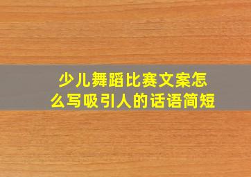 少儿舞蹈比赛文案怎么写吸引人的话语简短