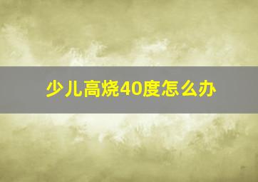 少儿高烧40度怎么办