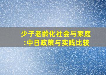 少子老龄化社会与家庭:中日政策与实践比较