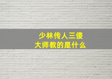 少林传人三傻大师教的是什么