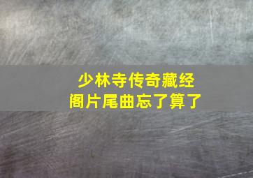 少林寺传奇藏经阁片尾曲忘了算了