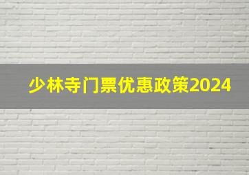 少林寺门票优惠政策2024