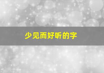 少见而好听的字