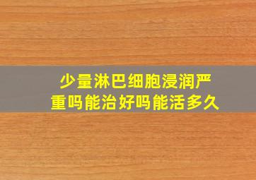 少量淋巴细胞浸润严重吗能治好吗能活多久