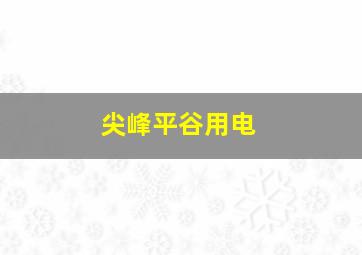 尖峰平谷用电