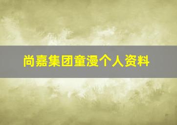 尚嘉集团童漫个人资料