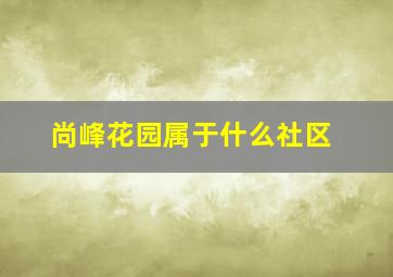 尚峰花园属于什么社区