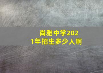 尚雅中学2021年招生多少人啊