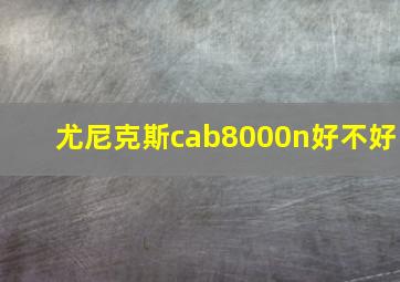 尤尼克斯cab8000n好不好