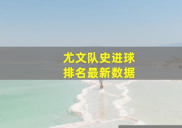 尤文队史进球排名最新数据