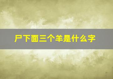 尸下面三个羊是什么字