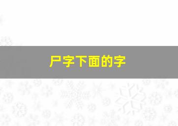 尸字下面的字