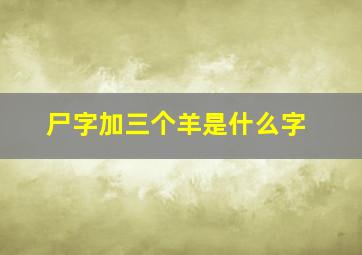 尸字加三个羊是什么字