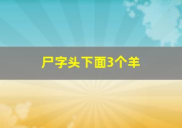 尸字头下面3个羊