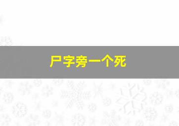 尸字旁一个死