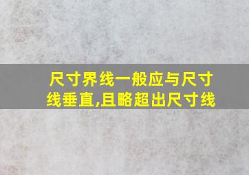 尺寸界线一般应与尺寸线垂直,且略超出尺寸线