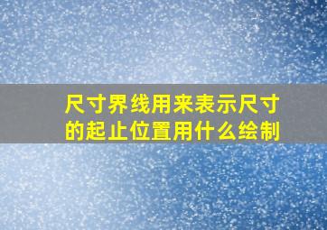 尺寸界线用来表示尺寸的起止位置用什么绘制