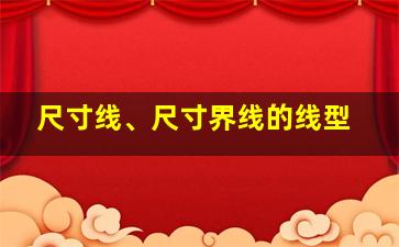 尺寸线、尺寸界线的线型