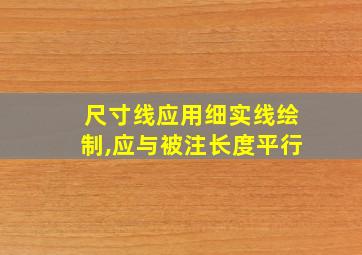 尺寸线应用细实线绘制,应与被注长度平行