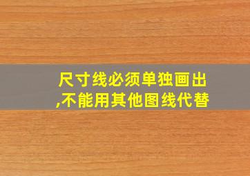 尺寸线必须单独画出,不能用其他图线代替