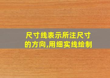 尺寸线表示所注尺寸的方向,用细实线绘制