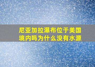 尼亚加拉瀑布位于美国境内吗为什么没有水源