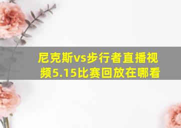 尼克斯vs步行者直播视频5.15比赛回放在哪看