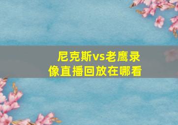 尼克斯vs老鹰录像直播回放在哪看