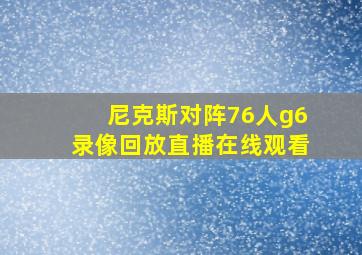 尼克斯对阵76人g6录像回放直播在线观看