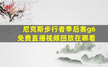 尼克斯步行者季后赛g6免费直播视频回放在哪看