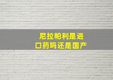 尼拉帕利是进口药吗还是国产