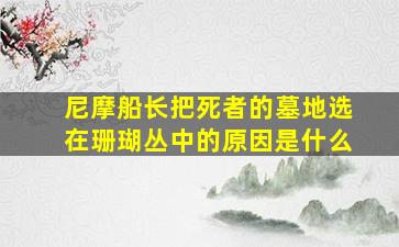 尼摩船长把死者的墓地选在珊瑚丛中的原因是什么