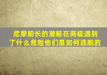 尼摩船长的潜艇在南极遇到了什么危险他们是如何逃脱的