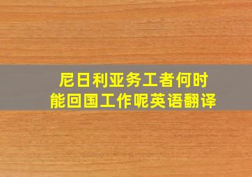 尼日利亚务工者何时能回国工作呢英语翻译