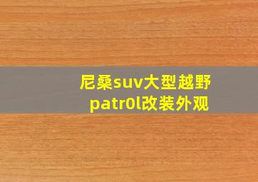 尼桑suv大型越野patr0l改装外观