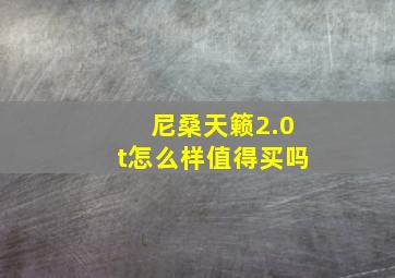 尼桑天籁2.0t怎么样值得买吗