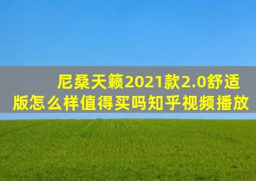 尼桑天籁2021款2.0舒适版怎么样值得买吗知乎视频播放