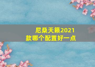 尼桑天籁2021款哪个配置好一点