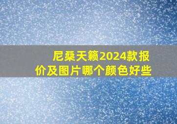 尼桑天籁2024款报价及图片哪个颜色好些