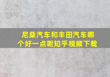 尼桑汽车和丰田汽车哪个好一点呢知乎视频下载