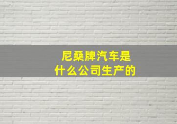 尼桑牌汽车是什么公司生产的