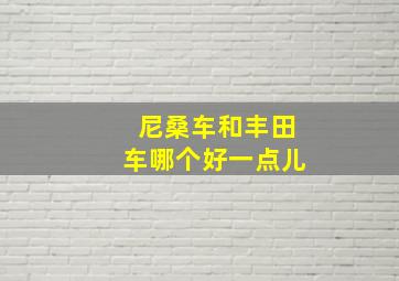 尼桑车和丰田车哪个好一点儿