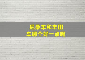 尼桑车和丰田车哪个好一点呢