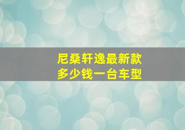 尼桑轩逸最新款多少钱一台车型