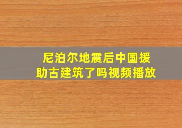 尼泊尔地震后中国援助古建筑了吗视频播放