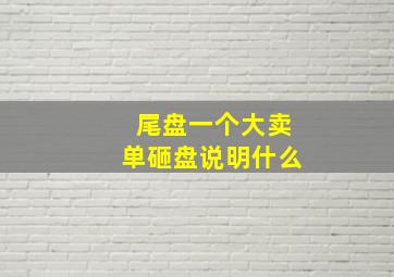 尾盘一个大卖单砸盘说明什么