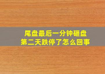 尾盘最后一分钟砸盘第二天跌停了怎么回事